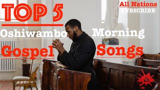 Top 5  Oshiwambo Morning Gospel Songs All Nations [upl. by Ahsenyl697]