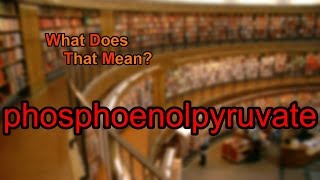 What does phosphoenolpyruvate mean [upl. by Gildea133]